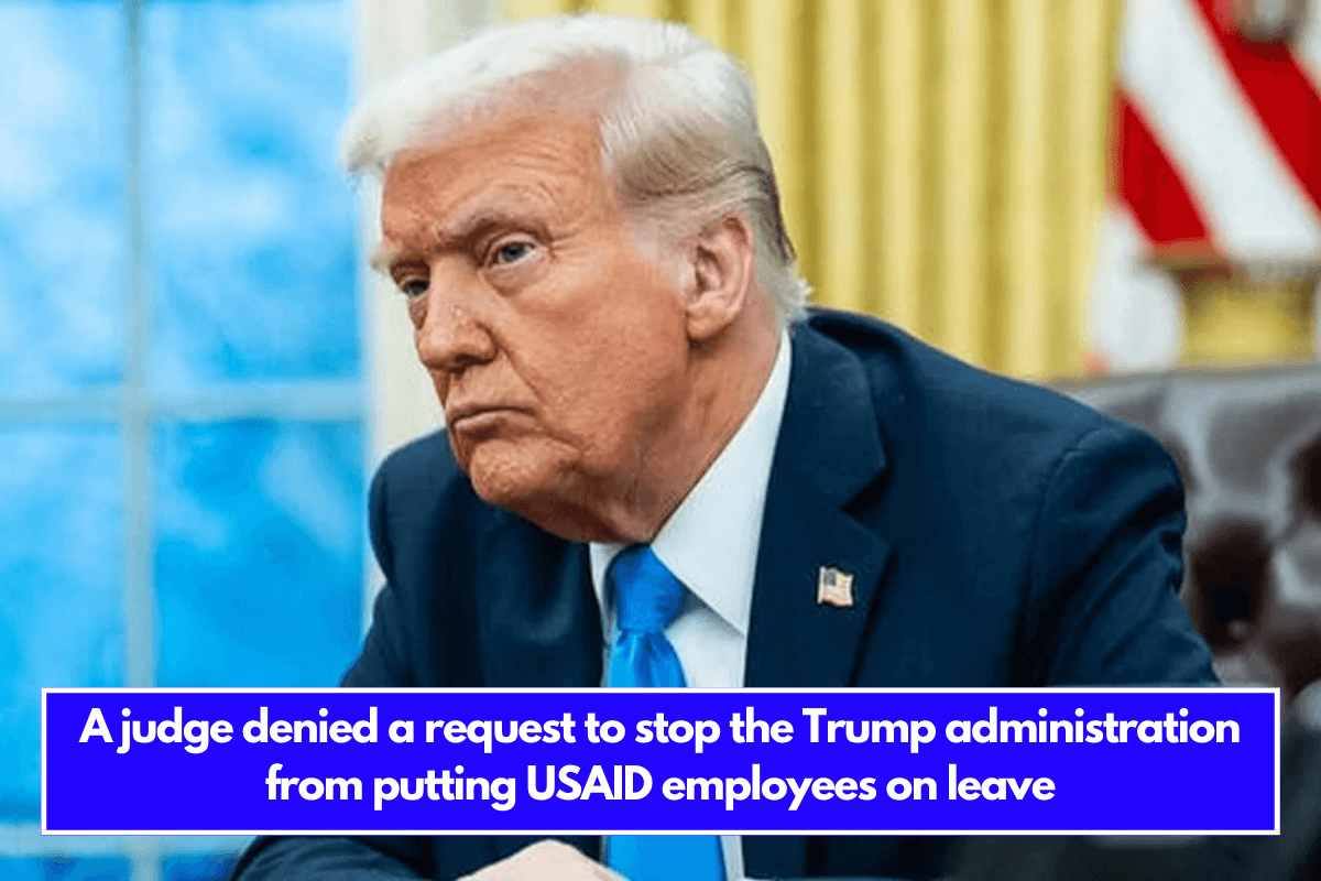 A judge denied a request to stop the Trump administration from putting USAID employees on leave