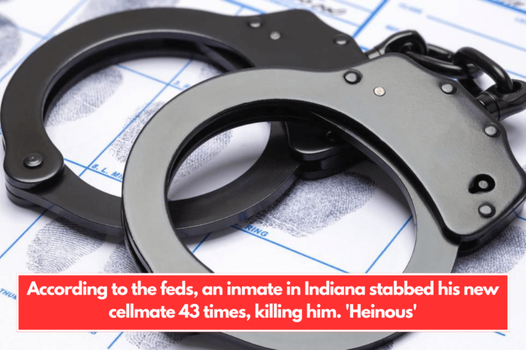 According to the feds, an inmate in Indiana stabbed his new cellmate 43 times, killing him. 'Heinous'