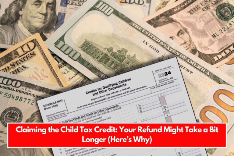 Claiming the Child Tax Credit Your Refund Might Take a Bit Longer (Here’s Why)