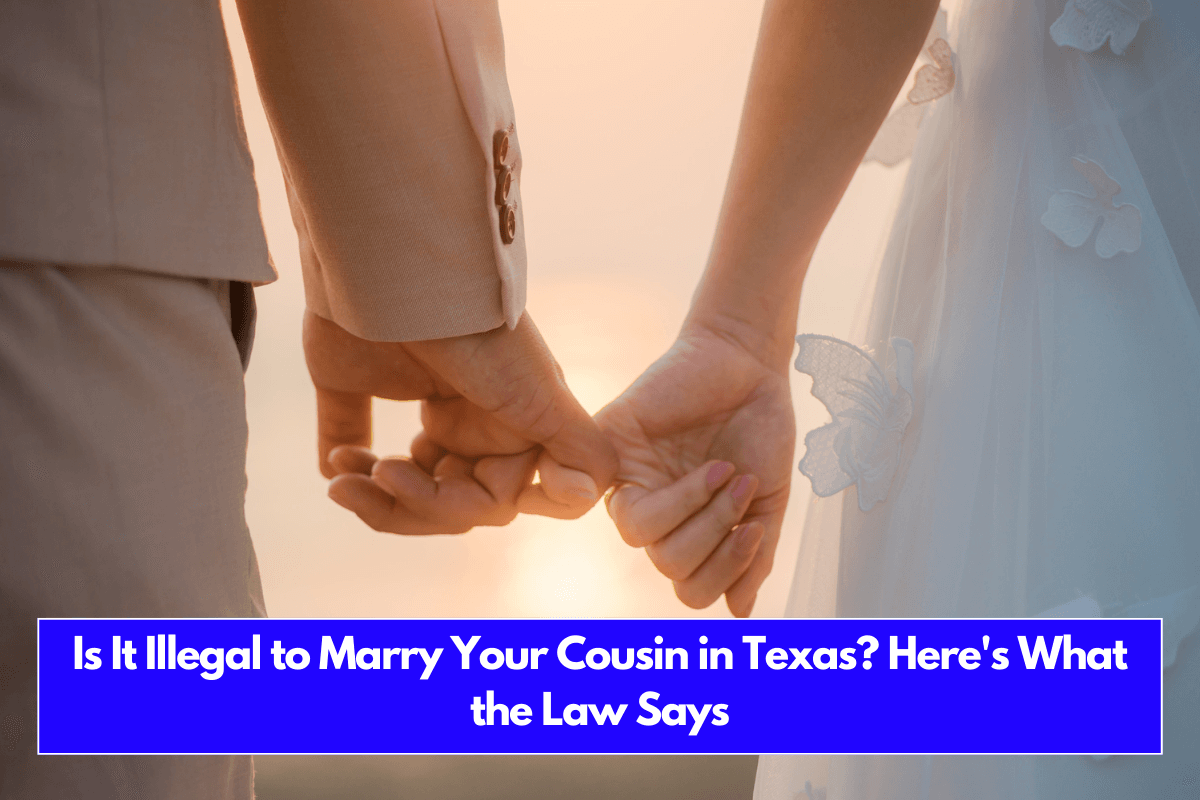 Is It Illegal to Marry Your Cousin in Texas Here's What the Law Says