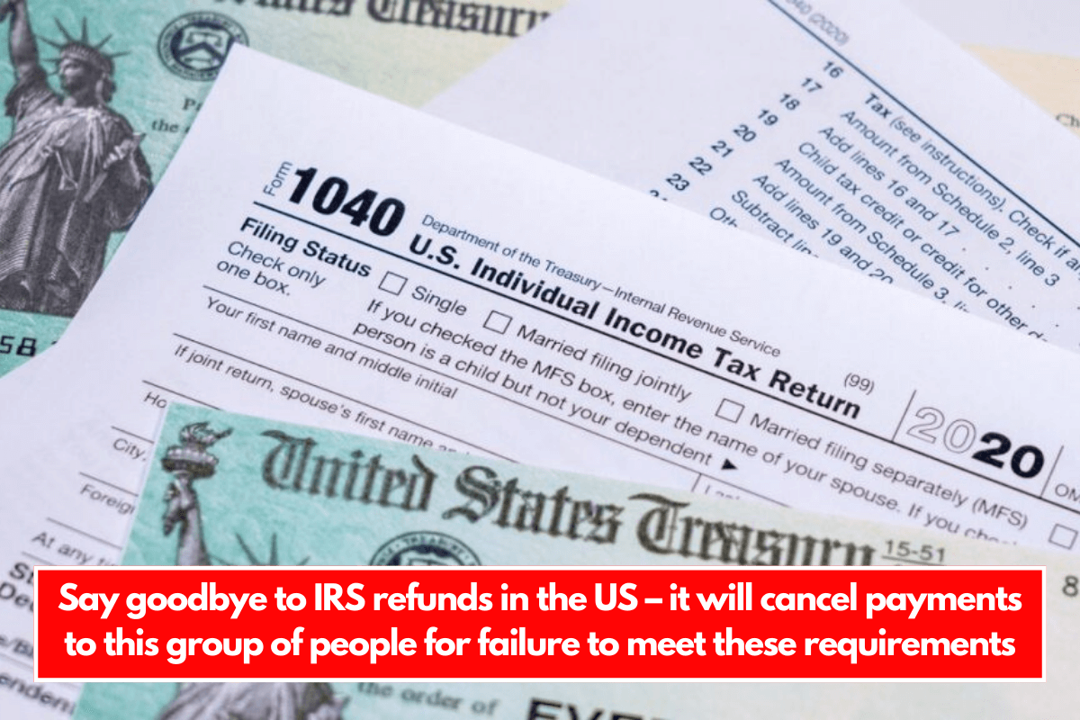 Say goodbye to IRS refunds in the US – it will cancel payments to this group of people for failure to meet these requirements